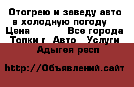 Отогрею и заведу авто в холодную погоду  › Цена ­ 1 000 - Все города, Топки г. Авто » Услуги   . Адыгея респ.